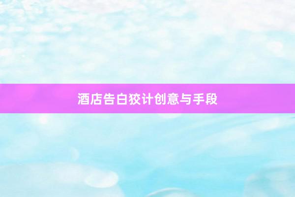 酒店告白狡计创意与手段