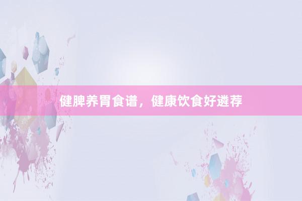 健脾养胃食谱，健康饮食好遴荐