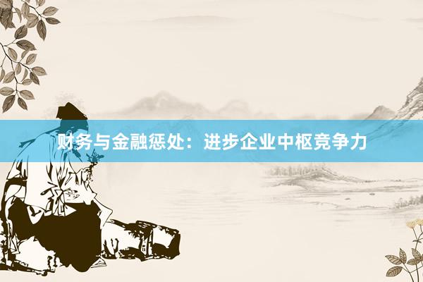 财务与金融惩处：进步企业中枢竞争力